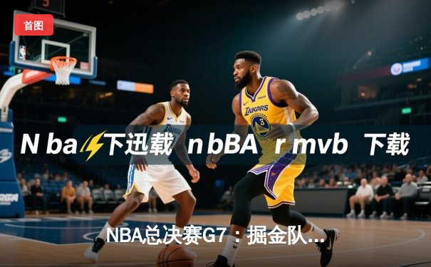 NBA总决赛G7：掘金队惊险夺冠，约基奇独揽FMVP创历史