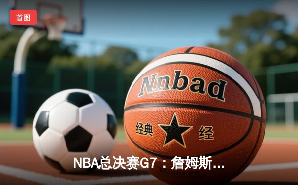 NBA总决赛G7：詹姆斯末节爆发，湖人险胜凯尔特人卫冕成功