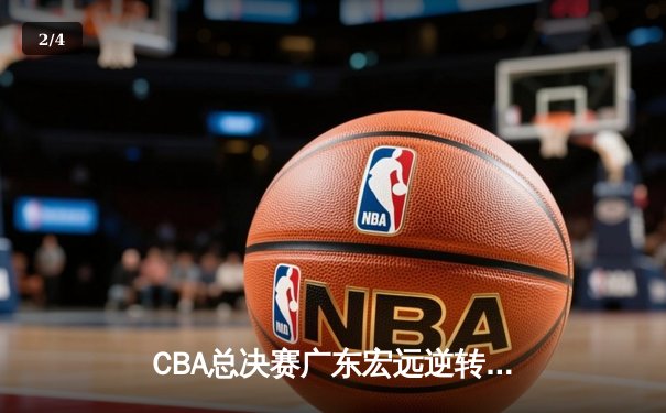 CBA总决赛广东宏远逆转辽宁夺队史第12冠，胡明轩荣膺FMVP - 2