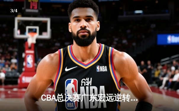 CBA总决赛广东宏远逆转辽宁夺队史第12冠，胡明轩荣膺FMVP - 3
