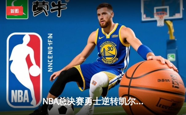 NBA总决赛勇士逆转凯尔特人夺总冠军，库里荣膺FMVP