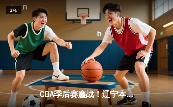 CBA季后赛鏖战！辽宁本钢加时险胜广东宏远，赵继伟33分导演逆转好戏 - 2