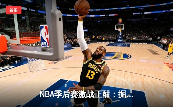 NBA季后赛激战正酣：掘金逆转森林狼，约基奇全能表现主宰赛场