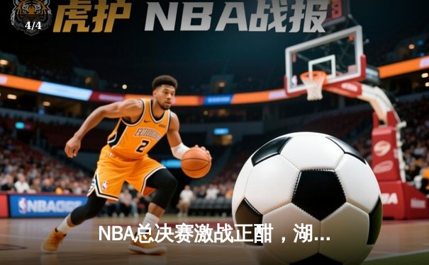 NBA总决赛激战正酣，湖人加时险胜勇士总分2-1领先 - 4