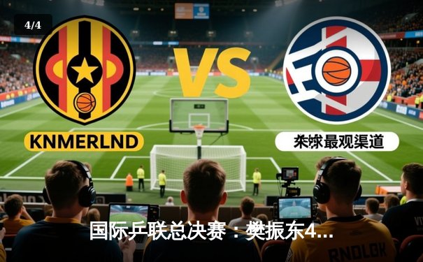 国际乒联总决赛：樊振东4-3险胜张本智和，强势晋级男单四强 - 4