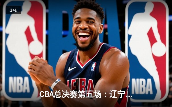 CBA总决赛第五场：辽宁本钢逆转广东东莞银行，以3-2夺得队史第三冠 - 3