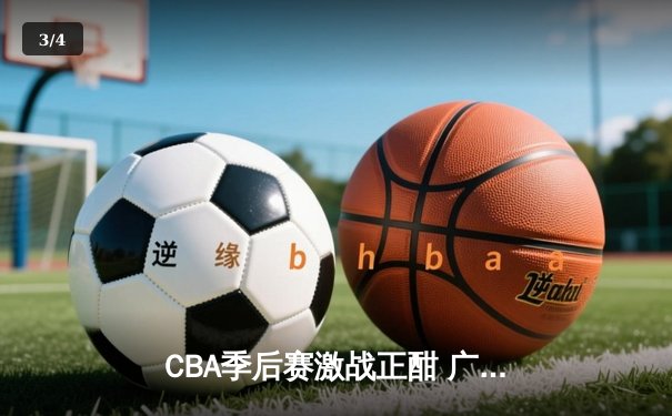CBA季后赛激战正酣 广州龙狮加时险胜浙江广厦晋级四强 - 3