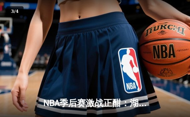 NBA季后赛激战正酣：湖人加时险胜勇士，詹姆斯关键三分锁定胜局 - 3