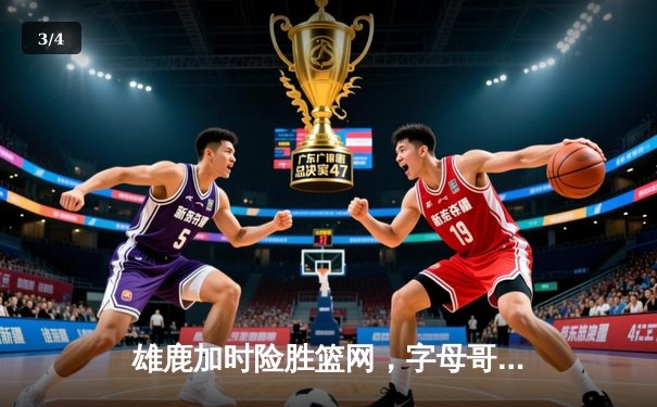 雄鹿加时险胜篮网，字母哥44分率队上演惊天逆转 - 3