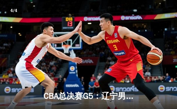 CBA总决赛G5：辽宁男篮加时险胜广东 总比分3-2夺得赛点 - 4